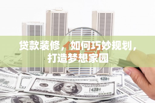 神农架贷款装修，如何巧妙规划，打造梦想家园
