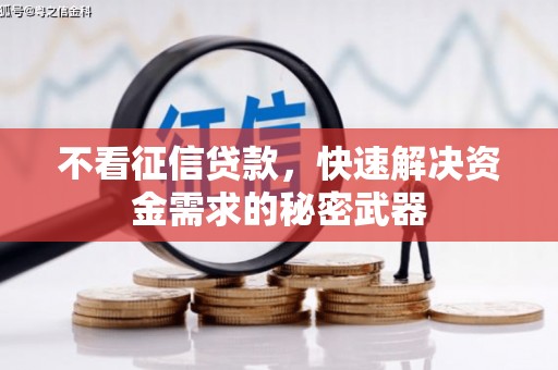 上饶不看征信贷款，快速解决资金需求的秘密武器