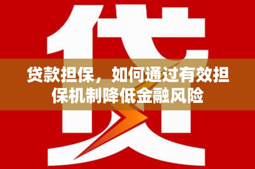 汶川贷款担保，如何通过有效担保机制降低金融风险