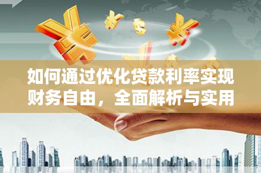 隆安如何通过优化贷款利率实现财务自由，全面解析与实用策略
