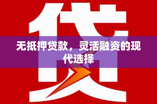 崇信无抵押贷款，灵活融资的现代选择