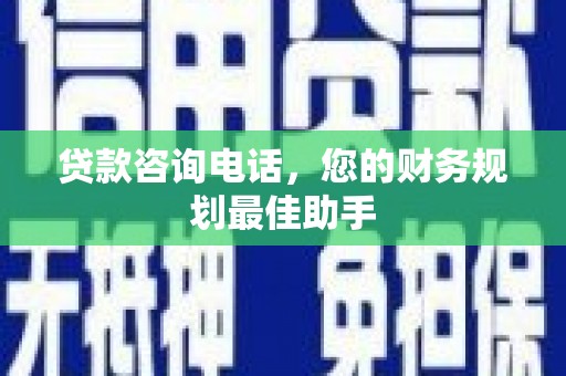 呼玛贷款咨询电话，您的财务规划最佳助手
