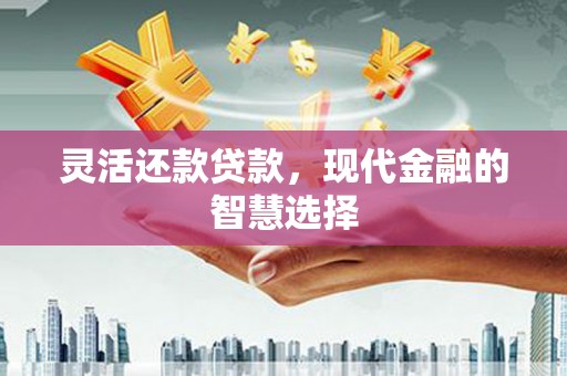 景泰灵活还款贷款，现代金融的智慧选择