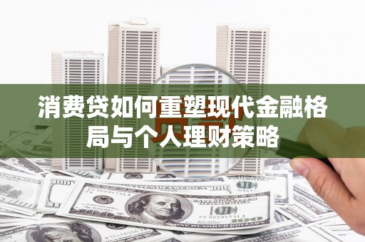 昌宁消费贷如何重塑现代金融格局与个人理财策略