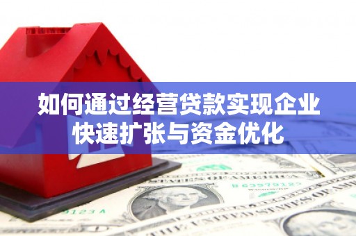宣汉如何通过经营贷款实现企业快速扩张与资金优化