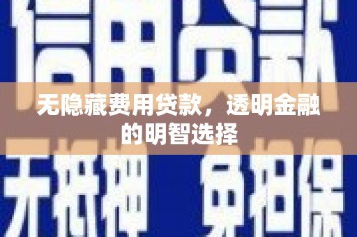 克拉玛依无隐藏费用贷款，透明金融的明智选择
