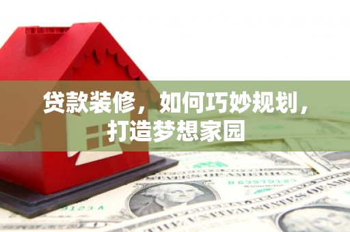 九龙贷款装修，如何巧妙规划，打造梦想家园