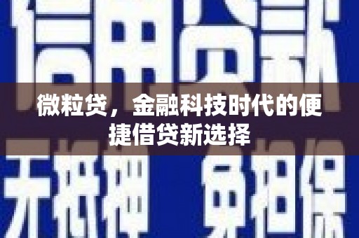 喀喇沁左翼微粒贷，金融科技时代的便捷借贷新选择