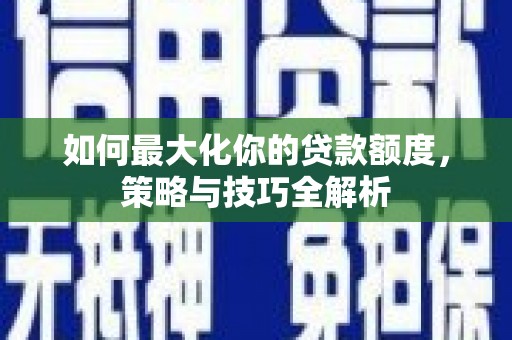 岱岳如何最大化你的贷款额度，策略与技巧全解析