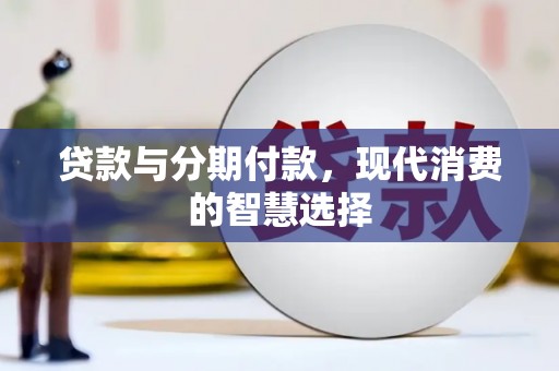 阳泉贷款与分期付款，现代消费的智慧选择