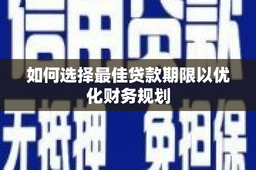 汝阳如何选择最佳贷款期限以优化财务规划