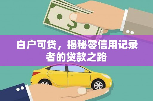 新华白户可贷，揭秘零信用记录者的贷款之路