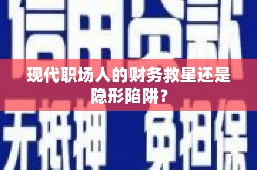 兴宾现代职场人的财务救星还是隐形陷阱？