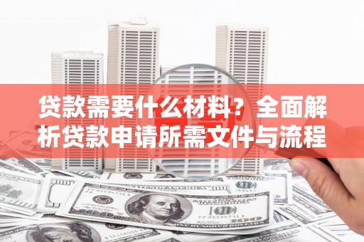 胶州贷款需要什么材料？全面解析贷款申请所需文件与流程