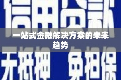 青铜峡一站式金融解决方案的未来趋势