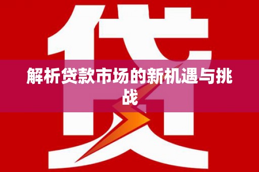 九江解析贷款市场的新机遇与挑战