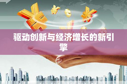 岑巩驱动创新与经济增长的新引擎