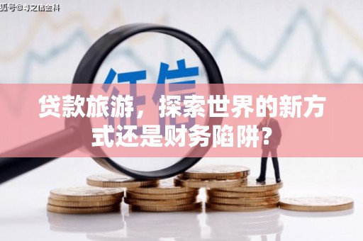 金湾贷款旅游，探索世界的新方式还是财务陷阱？